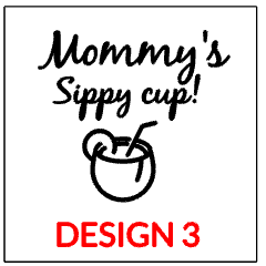 Design 3 "Mommy's sippy cup"